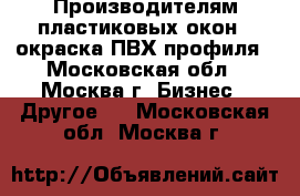 Производителям пластиковых окон – окраска ПВХ профиля - Московская обл., Москва г. Бизнес » Другое   . Московская обл.,Москва г.